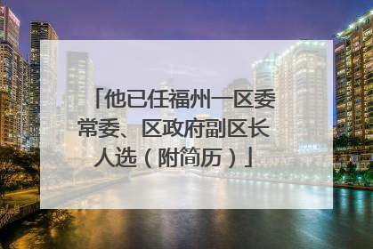 他已任福州一区委常委、区政府副区长人选（附简历）