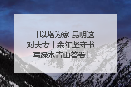 以塔为家 昆明这对夫妻十余年坚守书写绿水青山答卷