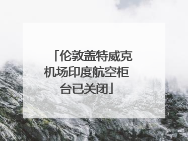 伦敦盖特威克机场印度航空柜台已关闭