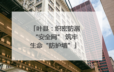 叶县：织密防溺“安全网” 筑牢生命“防护墙”