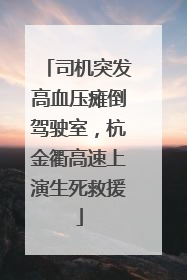 司机突发高血压瘫倒驾驶室，杭金衢高速上演生死救援