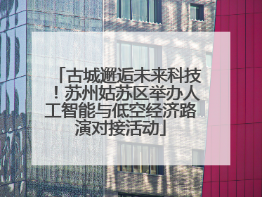 古城邂逅未来科技！苏州姑苏区举办人工智能与低空经济路演对接活动