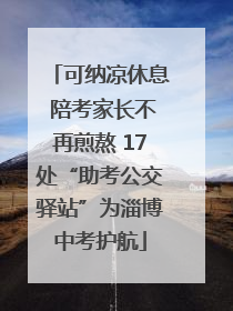 可纳凉休息 陪考家长不再煎熬 17处“助考公交驿站”为淄博中考护航
