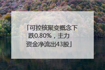 可控核聚变概念下跌0.80%，主力资金净流出43股