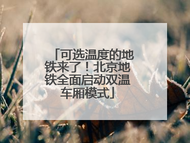 可选温度的地铁来了！北京地铁全面启动双温车厢模式