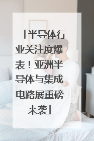 半导体行业关注度爆表！亚洲半导体与集成电路展重磅来袭