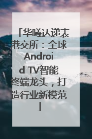 华曦达递表港交所：全球Android TV智能终端龙头，打造行业新模范