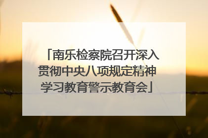 南乐检察院召开深入贯彻中央八项规定精神学习教育警示教育会