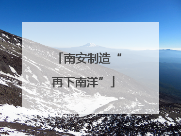 南安制造“再下南洋”