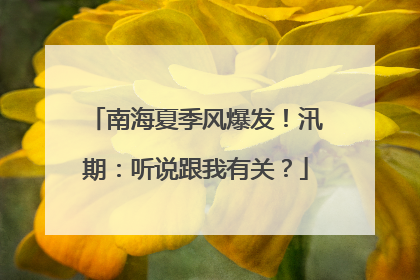 南海夏季风爆发！汛期：听说跟我有关？
