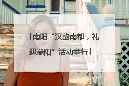 南阳“汉韵南都，礼遇端阳”活动举行