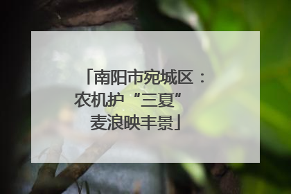 南阳市宛城区：农机护“三夏” 麦浪映丰景