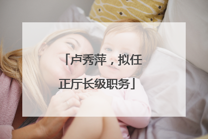 卢秀萍，拟任正厅长级职务
