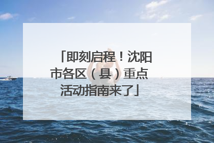 即刻启程！沈阳市各区（县）重点活动指南来了