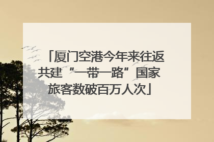 厦门空港今年来往返共建“一带一路”国家旅客数破百万人次