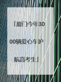 厦门今年3000辆爱心车护航高考生