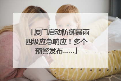 厦门启动防御暴雨四级应急响应！多个预警发布……