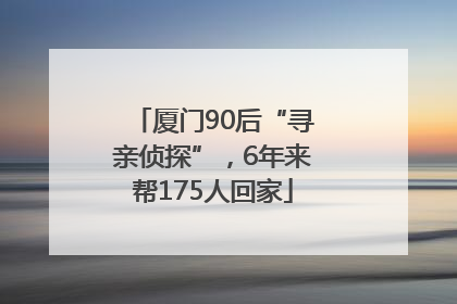 厦门90后“寻亲侦探”，6年来帮175人回家