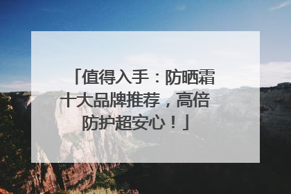 值得入手：防晒霜十大品牌推荐，高倍防护超安心！