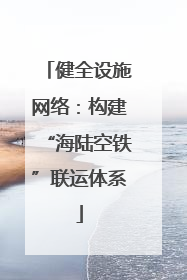健全设施网络：构建“海陆空铁”联运体系