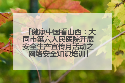 健康中国看山西：大同市第六人民医院开展安全生产宣传月活动之网络安全知识培训