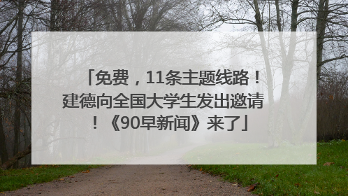 免费，11条主题线路！建德向全国大学生发出邀请！《90早新闻》来了