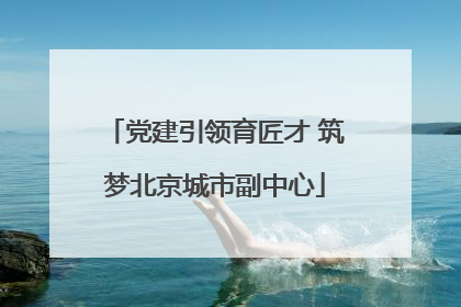 党建引领育匠才 筑梦北京城市副中心