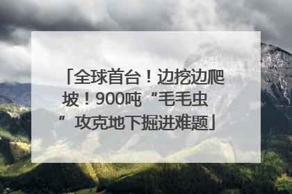 全球首台！边挖边爬坡！900吨“毛毛虫”攻克地下掘进难题