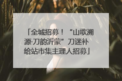 全城招募！“山歌溯源·刀韵沂蒙”刀迷补给站市集主理人招募