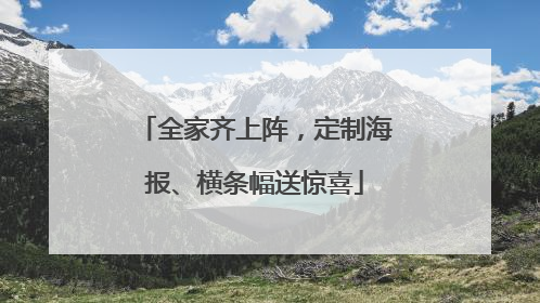 全家齐上阵，定制海报、横条幅送惊喜