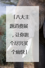 八大主题消费展，让你逛个尽兴买个痛快