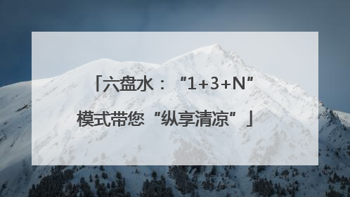 六盘水：“1+3+N”模式带您“纵享清凉”