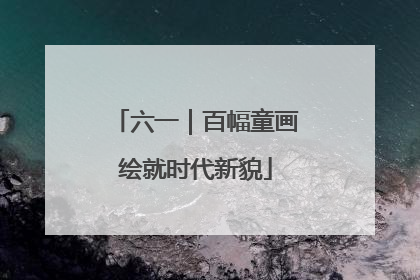 六一｜百幅童画绘就时代新貌