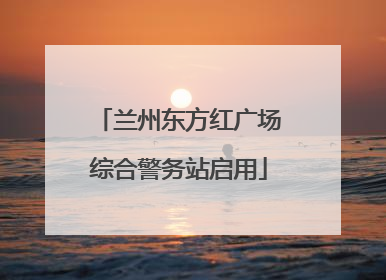 兰州东方红广场综合警务站启用