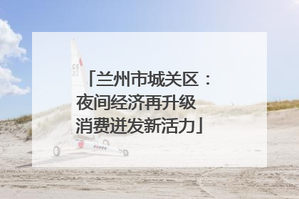 兰州市城关区：夜间经济再升级 消费迸发新活力