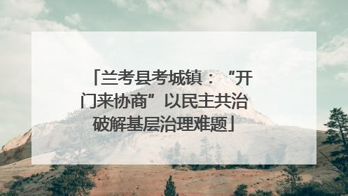 兰考县考城镇：“开门来协商”以民主共治破解基层治理难题