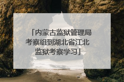 内蒙古监狱管理局考察组到湖北省江北监狱考察学习