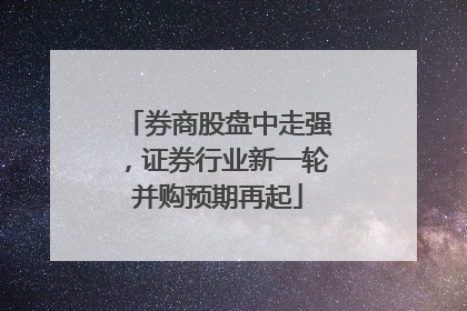 券商股盘中走强，证券行业新一轮并购预期再起