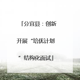 分宜县：创新开展“培优计划”结构化面试