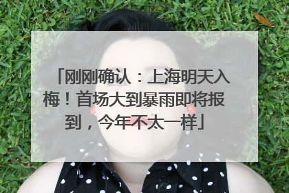 刚刚确认：上海明天入梅！首场大到暴雨即将报到，今年不太一样