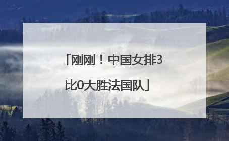 刚刚！中国女排3比0大胜法国队