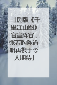 剧版《千里江山图》官宣阵容，张若昀陈道明再携手令人期待