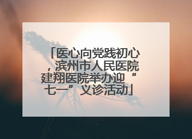 医心向党践初心，滨州市人民医院建翔医院举办迎“七一”义诊活动
