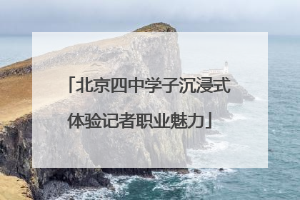 北京四中学子沉浸式体验记者职业魅力