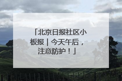 北京日报社区小板报｜今天午后，注意防护！