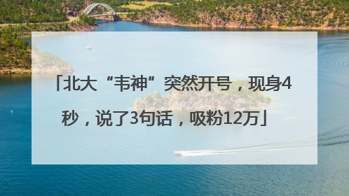 北大“韦神”突然开号，现身4秒，说了3句话，吸粉12万