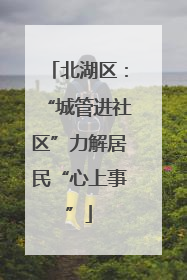 北湖区：“城管进社区”力解居民“心上事”