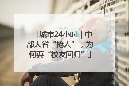 城市24小时｜中部大省“抢人”，为何要“校友回归”