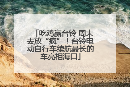 吃鸡赢台铃 周末去放“疯”！台铃电动自行车续航最长的车亮相海口