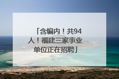 含编内！共94人！福建三家事业单位正在招聘